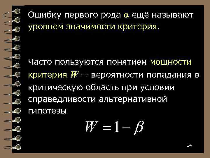 Ошибку первого рода ещё называют уровнем значимости критерия. Часто пользуются понятием мощности критерия W