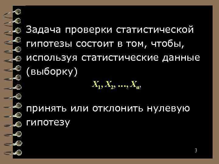 Задача проверки статистической гипотезы состоит в том, чтобы, используя статистические данные (выборку) X 1,
