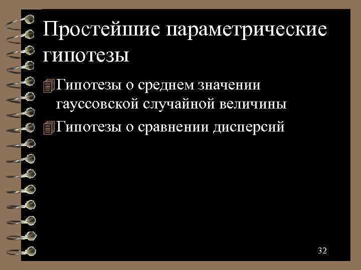 Простейшие параметрические гипотезы Гипотезы о среднем значении гауссовской случайной величины Гипотезы о сравнении дисперсий