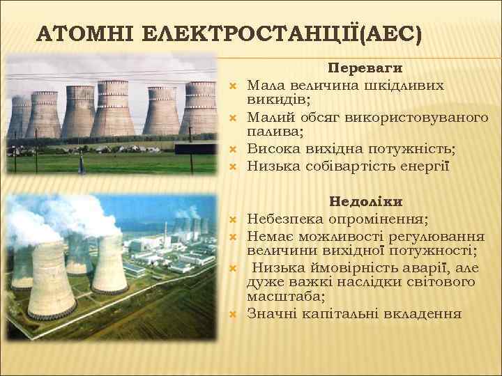 АТОМНІ ЕЛЕКТРОСТАНЦІЇ(АЕС) Переваги Мала величина шкідливих викидів; Малий обсяг використовуваного палива; Висока вихідна потужність;