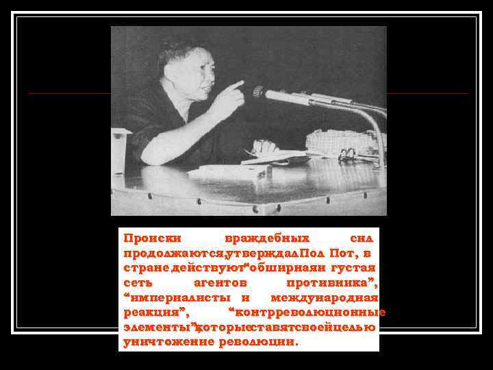 Происки враждебных сил продолжаются, утверждал Пот, в стране действуют “обширнаяи густая сеть агентов противника”,