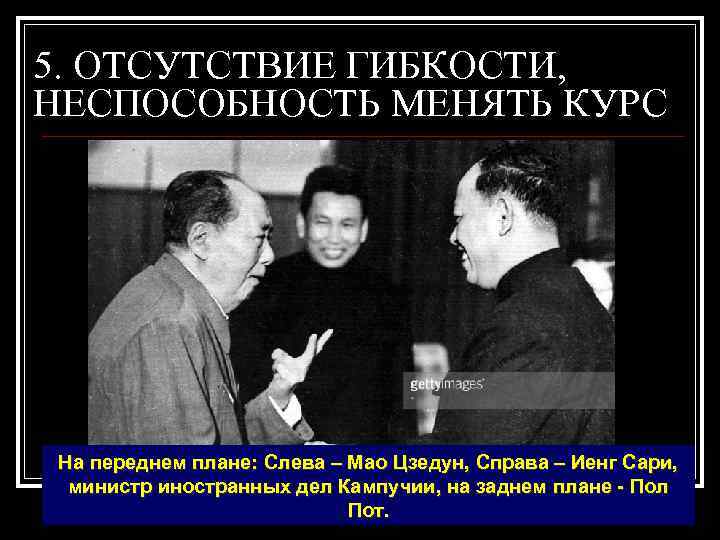5. ОТСУТСТВИЕ ГИБКОСТИ, НЕСПОСОБНОСТЬ МЕНЯТЬ КУРС На переднем плане: Слева – Мао Цзедун, Справа