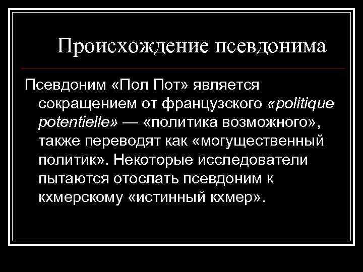 Происхождение псевдонима Псевдоним «Пол Пот» является сокращением от французского «politique potentielle» — «политика возможного»