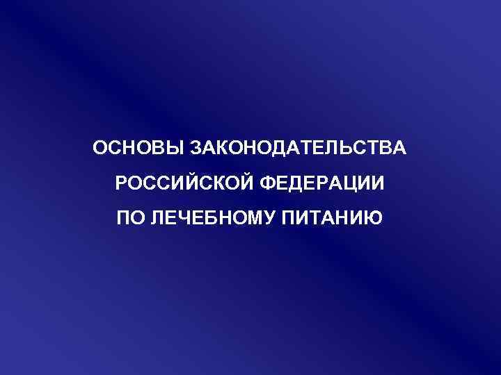  ОСНОВЫ ЗАКОНОДАТЕЛЬСТВА РОССИЙСКОЙ ФЕДЕРАЦИИ ПО ЛЕЧЕБНОМУ ПИТАНИЮ 