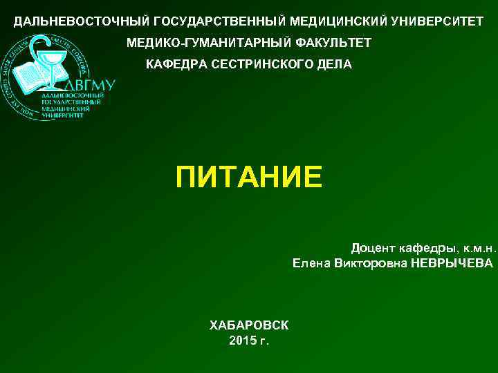 ДАЛЬНЕВОСТОЧНЫЙ ГОСУДАРСТВЕННЫЙ МЕДИЦИНСКИЙ УНИВЕРСИТЕТ МЕДИКО-ГУМАНИТАРНЫЙ ФАКУЛЬТЕТ КАФЕДРА СЕСТРИНСКОГО ДЕЛА ПИТАНИЕ Доцент кафедры, к. м.