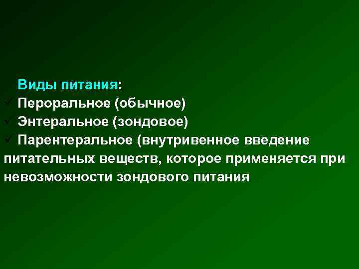 Виды питания: ü Пероральное (обычное) ü Энтеральное (зондовое) ü Парентеральное (внутривенное введение питательных веществ,