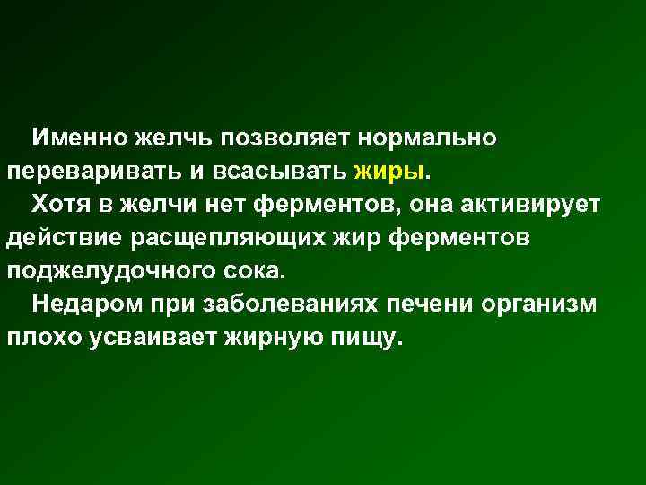 Именно желчь позволяет нормально переваривать и всасывать жиры. Хотя в желчи нет ферментов, она