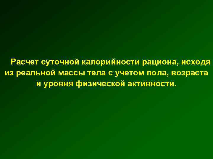 Расчет суточной калорийности рациона, исходя из реальной массы тела с учетом пола, возраста и
