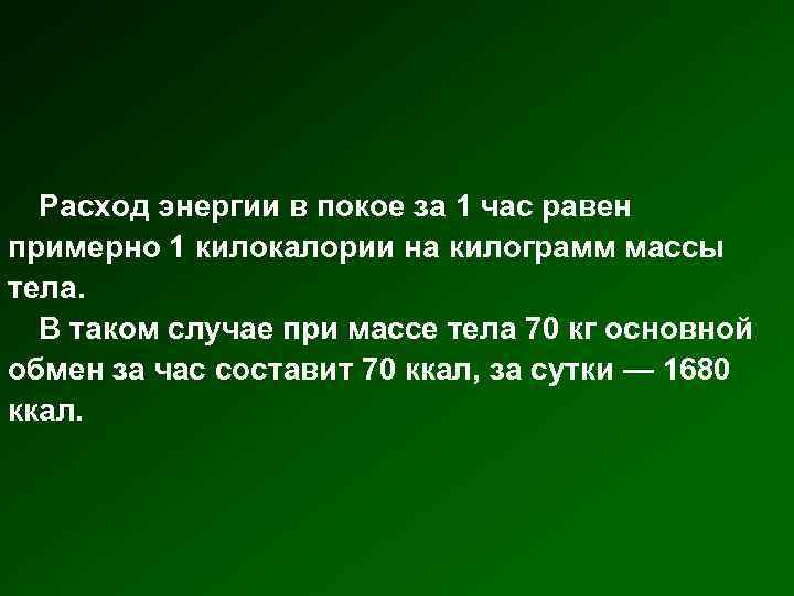 Расход энергии в покое за 1 час равен примерно 1 килокалории на килограмм массы