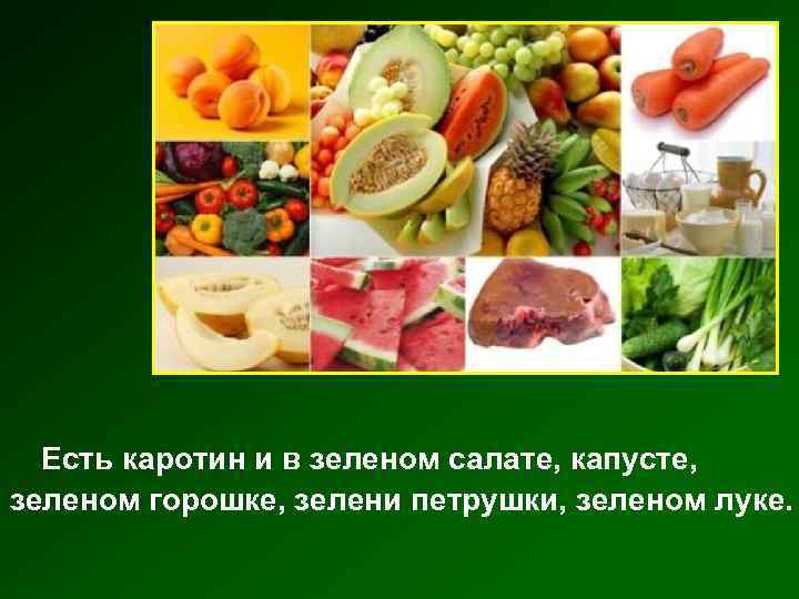 Есть каротин и в зеленом салате, капусте, зеленом горошке, зелени петрушки, зеленом луке. 