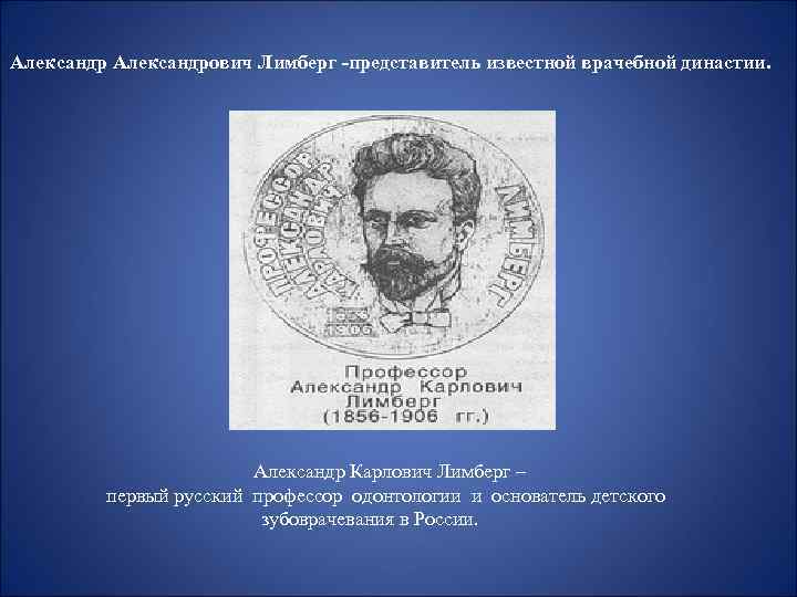Александрович Лимберг -представитель известной врачебной династии. Александр Карлович Лимберг – первый русский профессор одонтологии