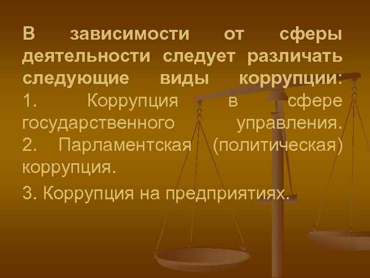 В зависимости от сферы деятельности следует различать следующие виды коррупции: 1. Коррупция в сфере