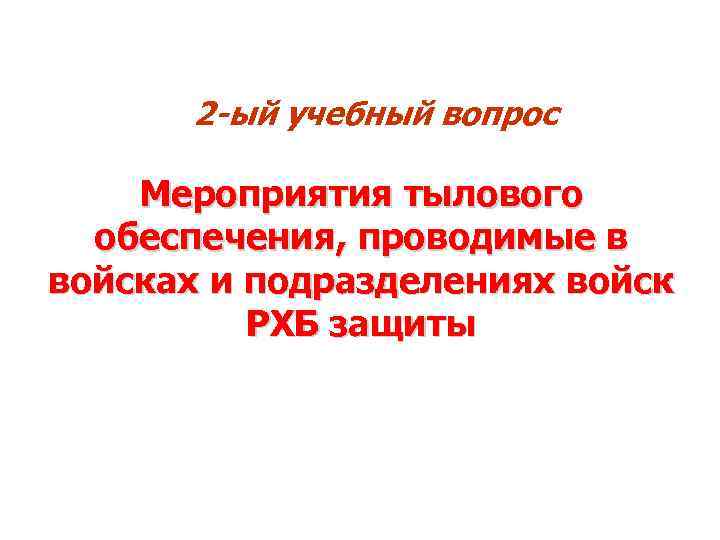 2 -ый учебный вопрос Мероприятия тылового обеспечения, проводимые в войсках и подразделениях войск РХБ