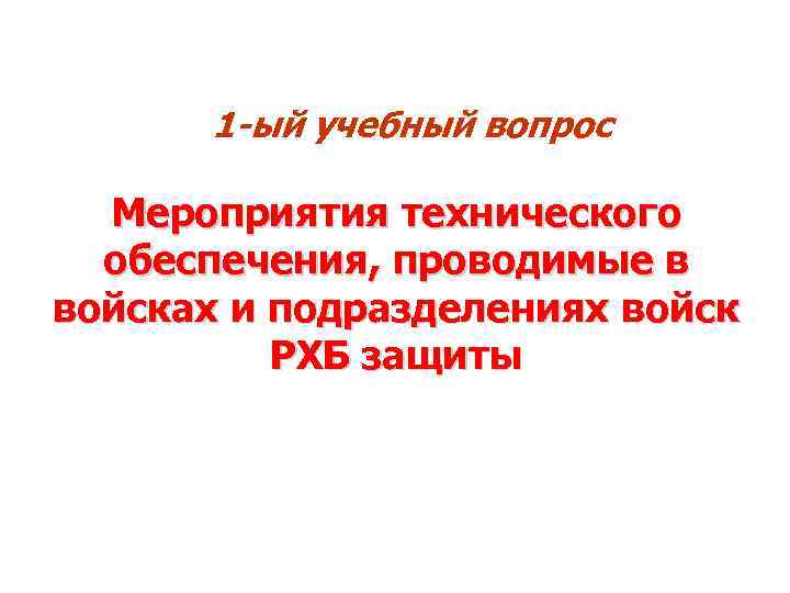 1 -ый учебный вопрос Мероприятия технического обеспечения, проводимые в войсках и подразделениях войск РХБ