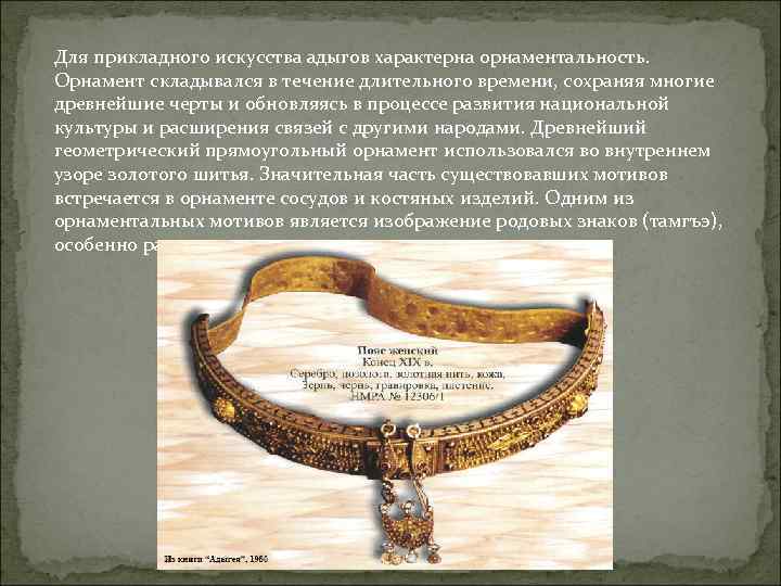 Для прикладного искусства адыгов характерна орнаментальность. Орнамент складывался в течение длительного времени, сохраняя многие
