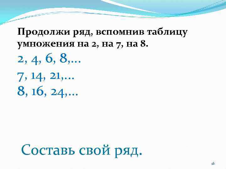 Продолжи ряд, вспомнив таблицу умножения на 2, на 7, на 8. 2, 4, 6,