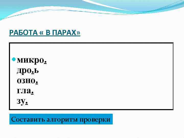 РАБОТА « В ПАРАХ» ПАРАХ микро. дро. ь озно. гла. зу. Составить алгоритм проверки