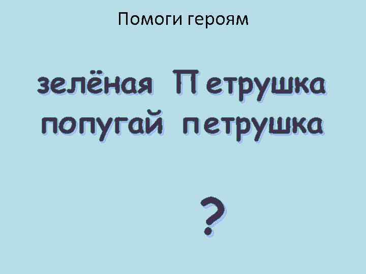 Помоги героям зелёная П етрушка попугай п етрушка ? 