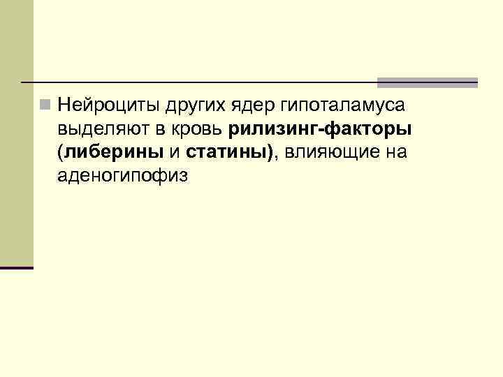 n Нейроциты других ядер гипоталамуса выделяют в кровь рилизинг-факторы (либерины и статины), влияющие на