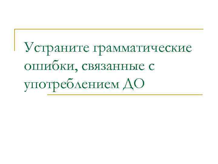 Устраните грамматические ошибки, связанные с употреблением ДО 