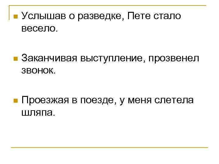 n Услышав о разведке, Пете стало весело. n Заканчивая выступление, прозвенел звонок. n Проезжая