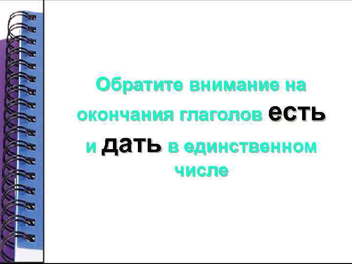 Обратите внимание на окончания глаголов есть и дать в единственном числе 