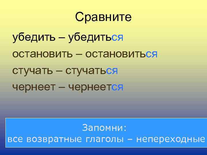 Сравните убедить – убедиться остановить – остановиться стучать – стучаться чернеет – чернеется Запомни: