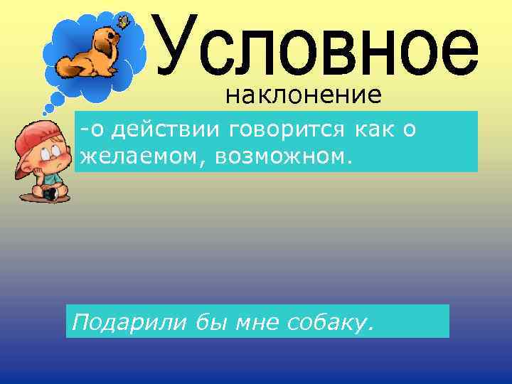наклонение -о действии говорится как о желаемом, возможном. Подарили бы мне собаку. 