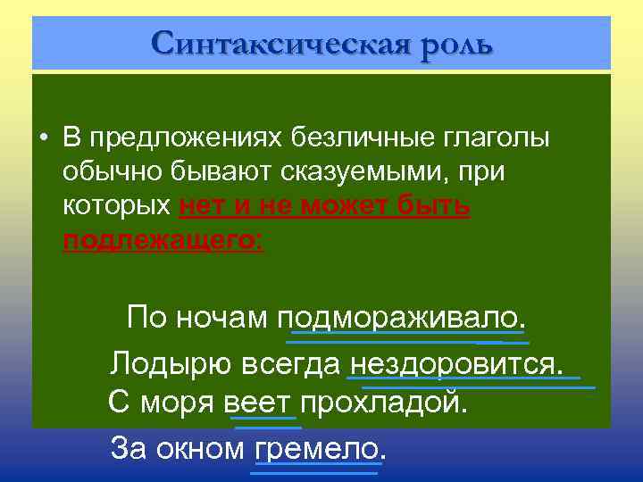 Синтаксическая роль • В предложениях безличные глаголы обычно бывают сказуемыми, при которых нет и