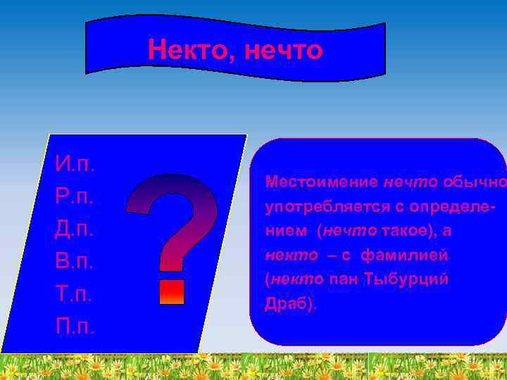 Некто, нечто И. п. Р. п. Д. п. В. п. Т. п. П. п.
