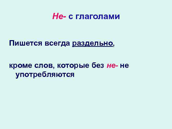 Не- с глаголами Пишется всегда раздельно, кроме слов, которые без не- не употребляются 