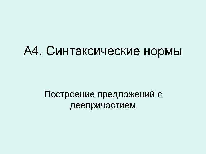А 4. Синтаксические нормы Построение предложений с деепричастием 