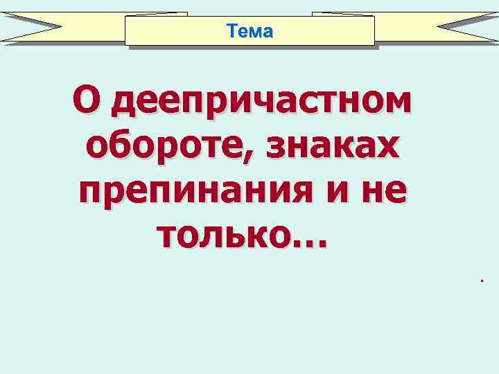 Тема О деепричастном обороте, знаках препинания и не только…. 