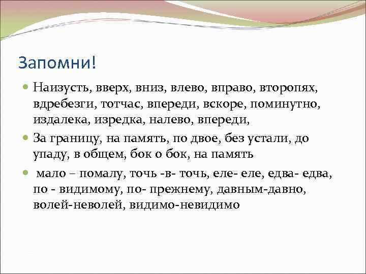 Запомни! Наизусть, вверх, вниз, влево, вправо, второпях, вдребезги, тотчас, впереди, вскоре, поминутно, издалека, изредка,