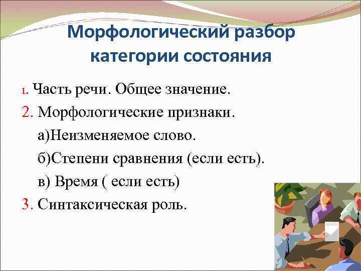 Морфологический разбор категории состояния 1. Часть речи. Общее значение. 2. Морфологические признаки. а)Неизменяемое слово.
