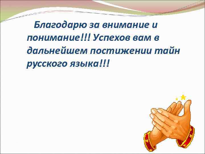 Благодарю за внимание и понимание!!! Успехов вам в дальнейшем постижении тайн русского языка!!! 