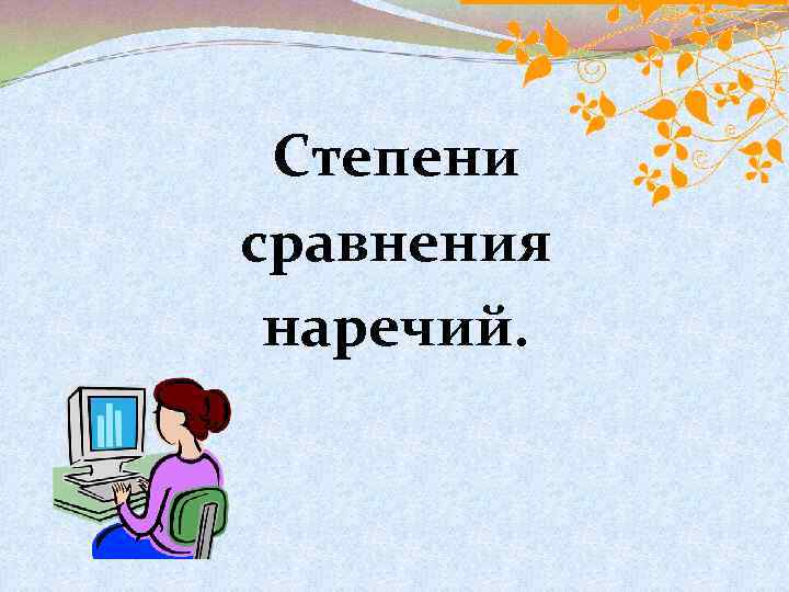 Степени сравнения наречий. 