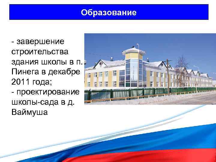 Образование - завершение строительства здания школы в п. Пинега в декабре 2011 года; -