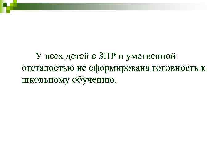 У всех детей с ЗПР и умственной отсталостью не сформирована готовность к школьному обучению.