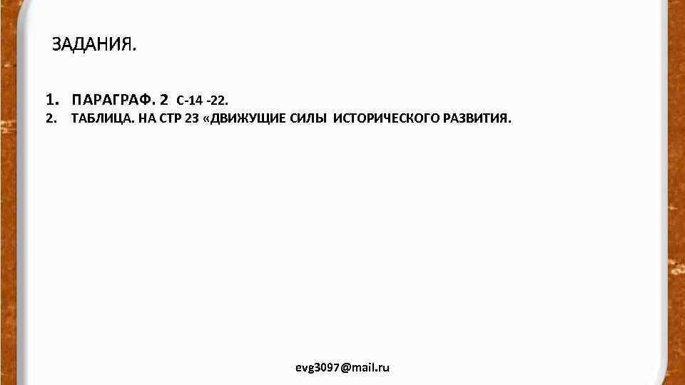 ЗАДАНИЯ. 1. ПАРАГРАФ. 2 С-14 -22. 2. ТАБЛИЦА. НА СТР 23 «ДВИЖУЩИЕ СИЛЫ ИСТОРИЧЕСКОГО