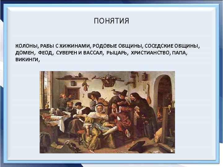 ПОНЯТИЯ КОЛОНЫ, РАБЫ С ХИЖИНАМИ, РОДОВЫЕ ОБЩИНЫ, СОСЕДСКИЕ ОБЩИНЫ, ДОМЕН, ФЕОД, СУВЕРЕН И ВАССАЛ,