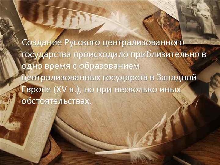 Создание Русского централизованного государства происходило приблизительно в одно время с образованием централизованных государств в