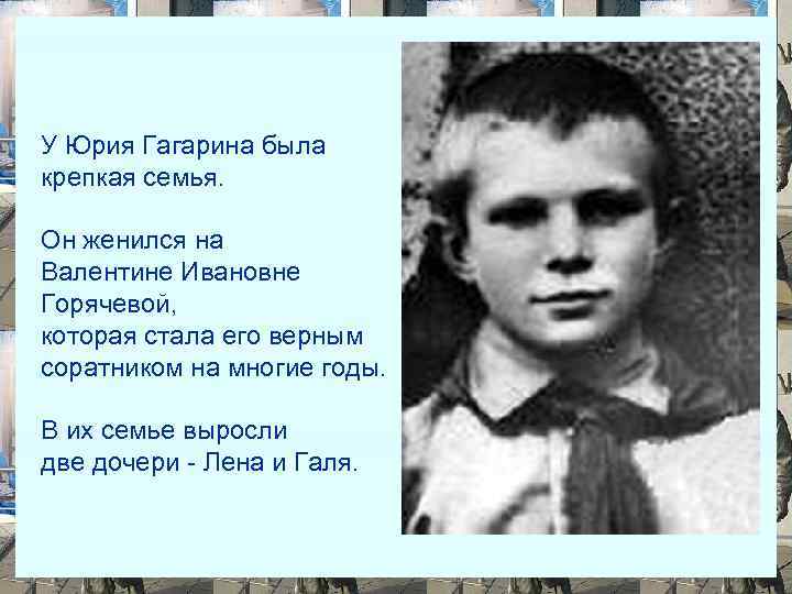 У Юрия Гагарина была крепкая семья. Он женился на Валентине Ивановне Горячевой, которая стала