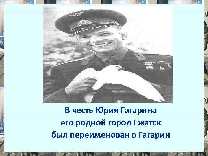 В честь Юрия Гагарина его родной город Гжатск был переименован в Гагарин 