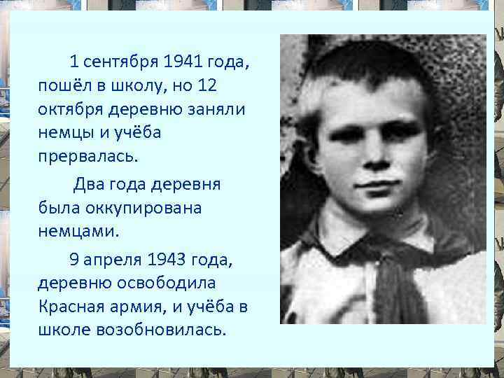 1 сентября 1941 года, пошёл в школу, но 12 октября деревню заняли немцы и