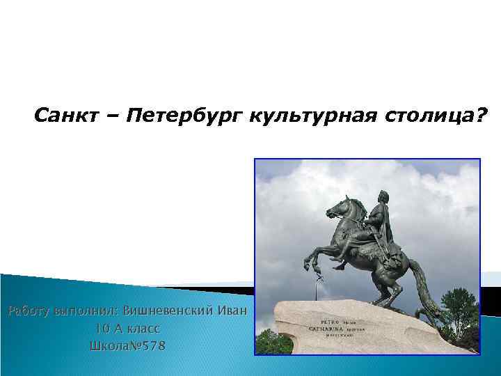 Санкт – Петербург культурная столица? Работу выполнил: Вишневенский Иван 10 А класс Школа№ 578