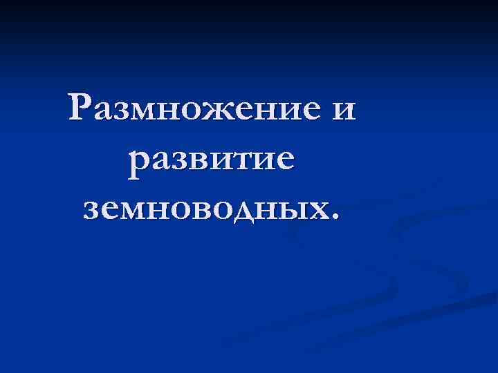 Размножение и развитие земноводных. 