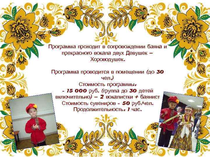 Программа проходит в сопровождении баяна и прекрасного вокала двух Девушек – Хороводушек. Программа проводится
