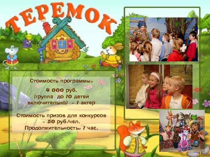 Стоимость программы: 4 000 руб. (группа до 10 детей включительно) - 1 актер Стоимость