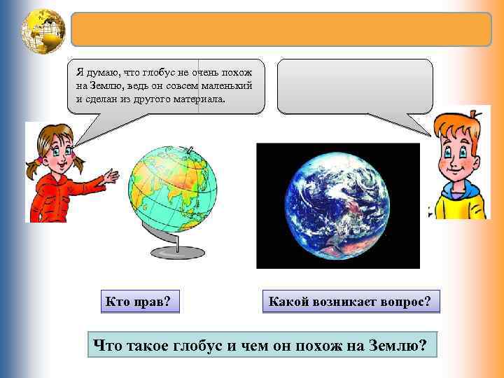 Я думаю, что глобус не очень похож на Землю, ведь он совсем маленький и